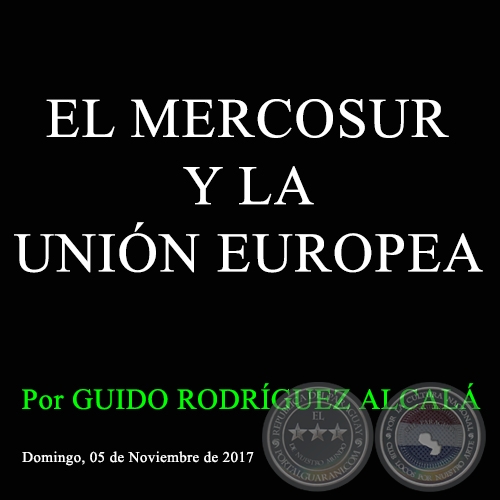 EL MERCOSUR Y LA UNIÓN EUROPEA - Por GUIDO RODRÍGUEZ ALCALÁ - Domingo, 05 de Noviembre de 2017